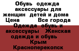 Обувь, одежда, аксессуары для женщин, детей и дома › Цена ­ 100 - Все города Одежда, обувь и аксессуары » Женская одежда и обувь   . Крым,Красноперекопск